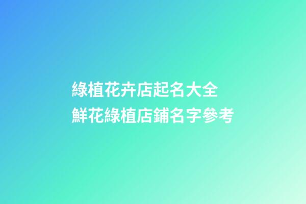 綠植花卉店起名大全 鮮花綠植店鋪名字參考-第1張-店鋪起名-玄機(jī)派